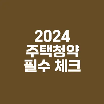 2024년 주택청약 입주자격 및 선정기준 완벽 가이드